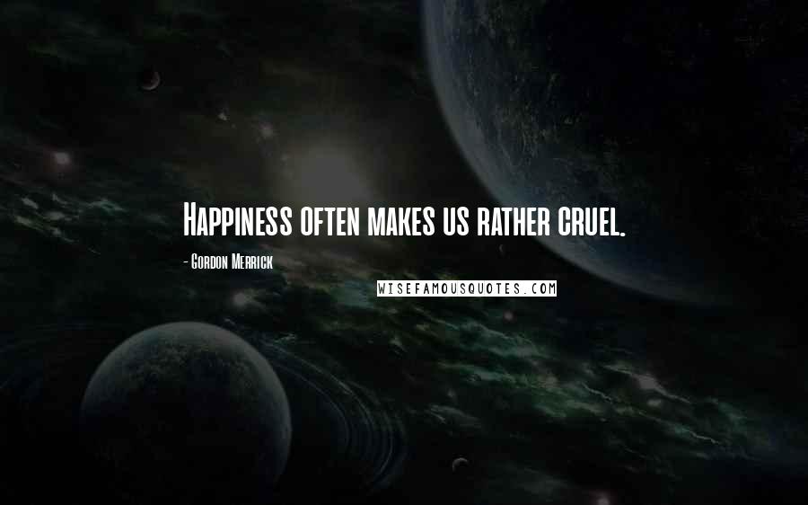 Gordon Merrick Quotes: Happiness often makes us rather cruel.