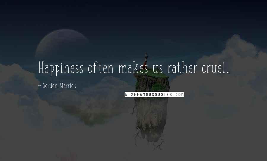 Gordon Merrick Quotes: Happiness often makes us rather cruel.