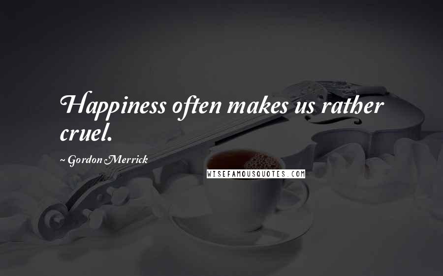 Gordon Merrick Quotes: Happiness often makes us rather cruel.