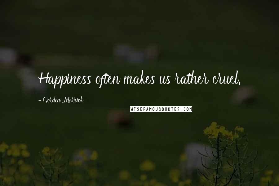 Gordon Merrick Quotes: Happiness often makes us rather cruel.