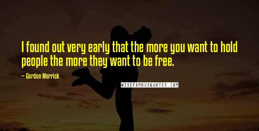 Gordon Merrick Quotes: I found out very early that the more you want to hold people the more they want to be free.