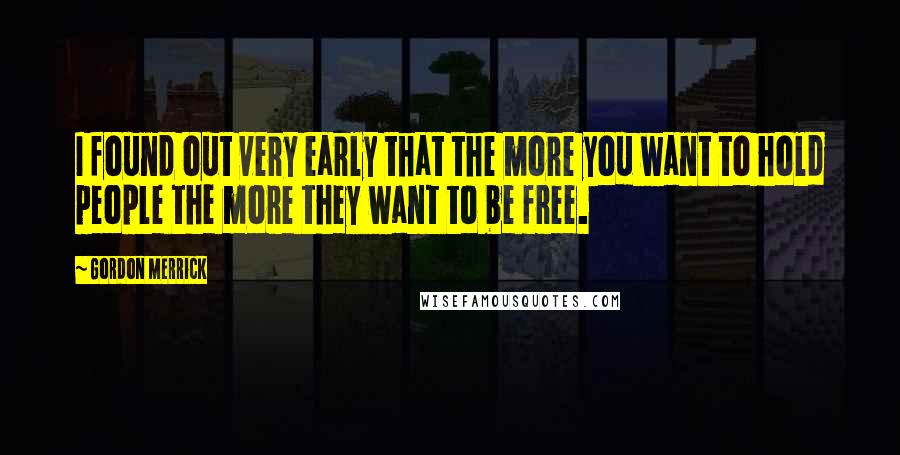 Gordon Merrick Quotes: I found out very early that the more you want to hold people the more they want to be free.