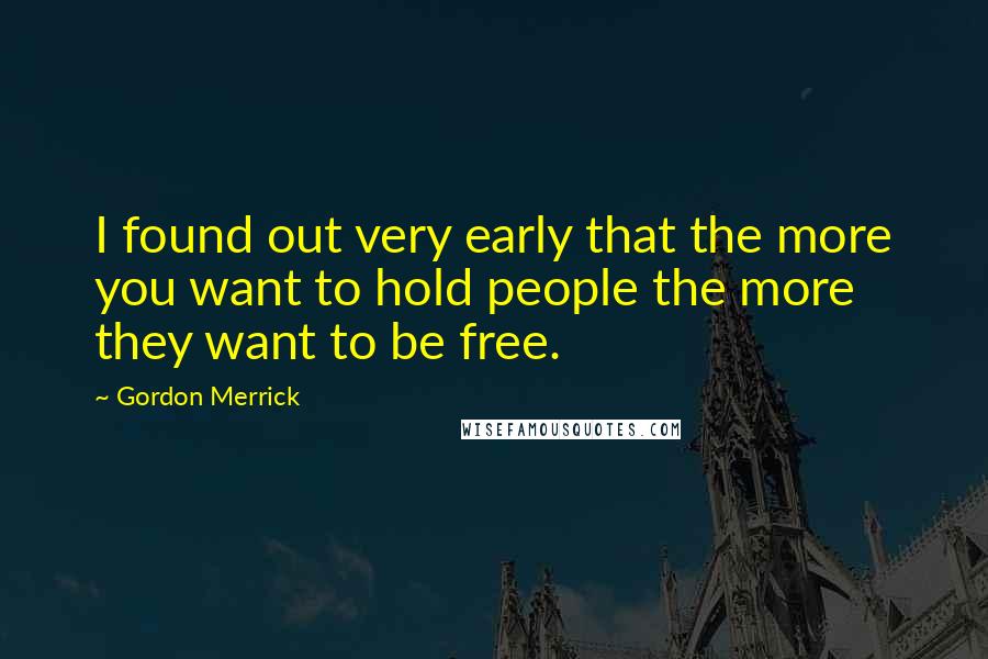 Gordon Merrick Quotes: I found out very early that the more you want to hold people the more they want to be free.