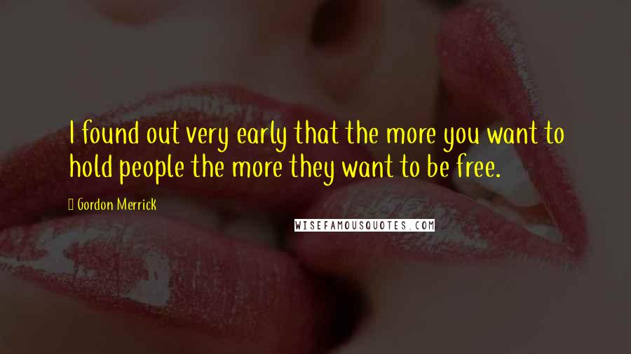 Gordon Merrick Quotes: I found out very early that the more you want to hold people the more they want to be free.
