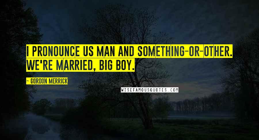 Gordon Merrick Quotes: I pronounce us man and something-or-other. We're married, big boy.