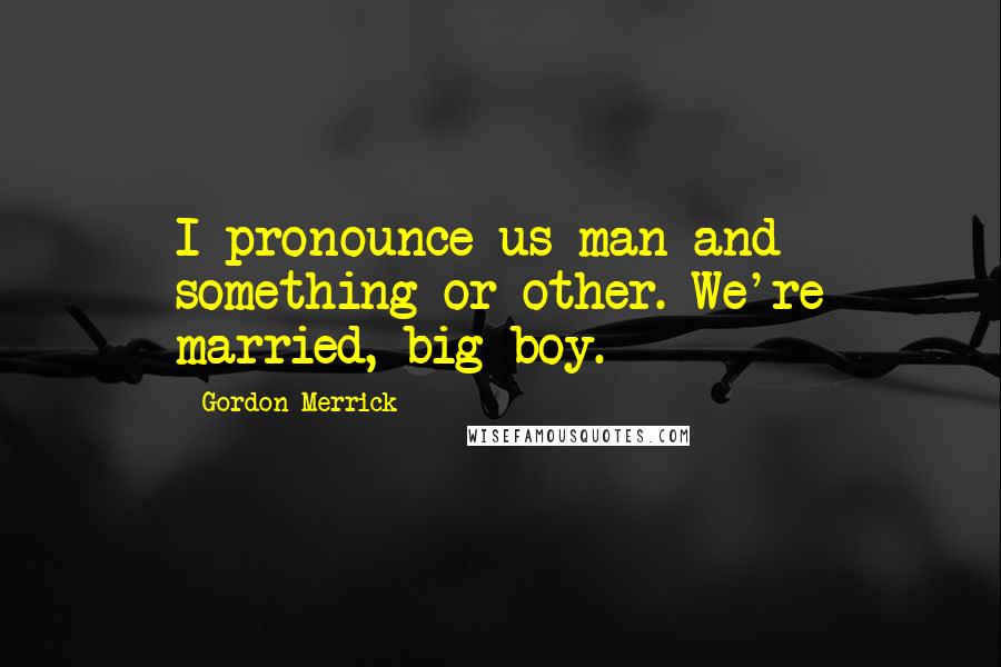 Gordon Merrick Quotes: I pronounce us man and something-or-other. We're married, big boy.