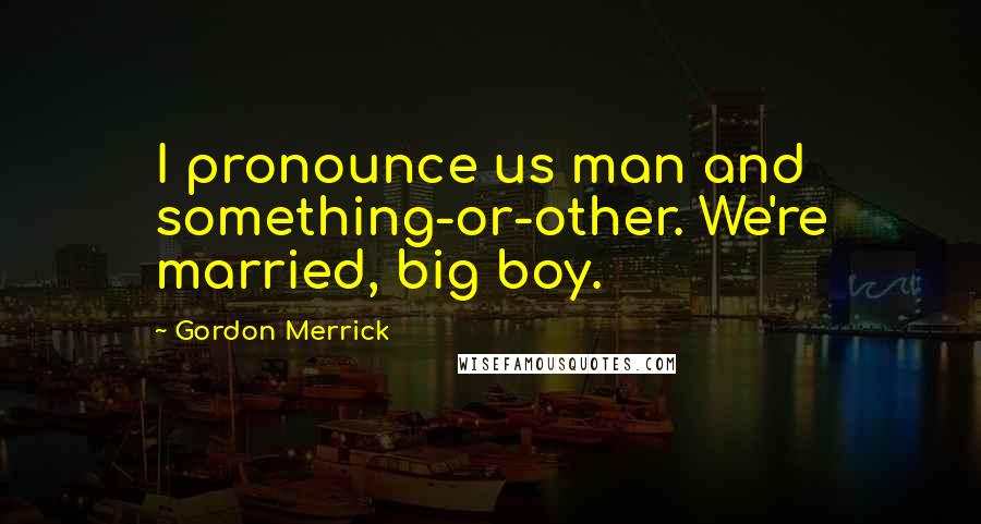 Gordon Merrick Quotes: I pronounce us man and something-or-other. We're married, big boy.