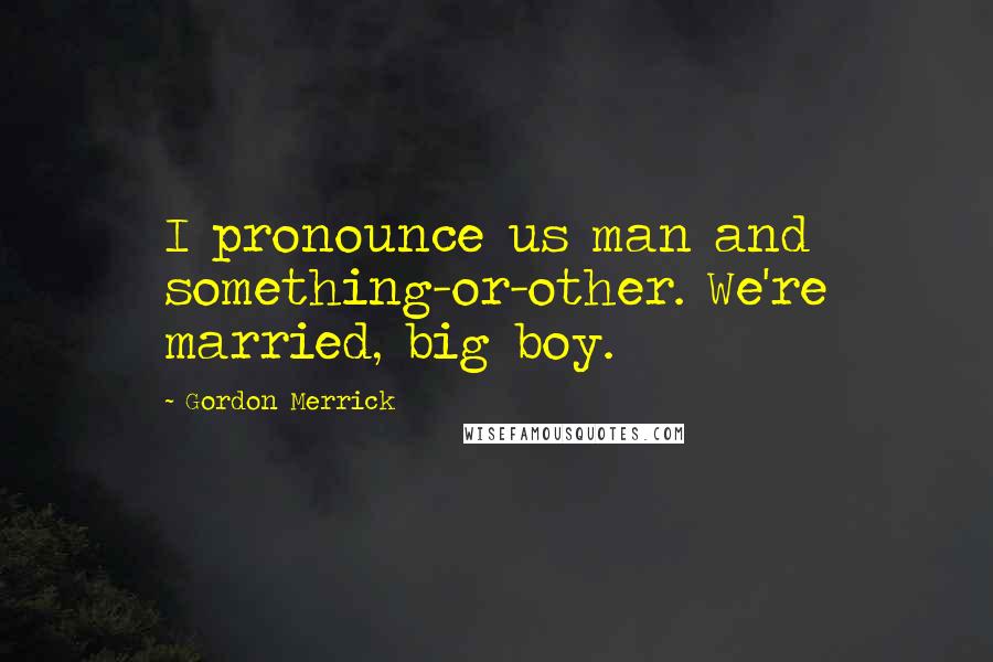 Gordon Merrick Quotes: I pronounce us man and something-or-other. We're married, big boy.