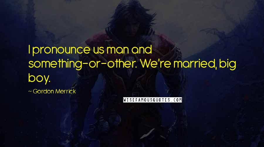 Gordon Merrick Quotes: I pronounce us man and something-or-other. We're married, big boy.