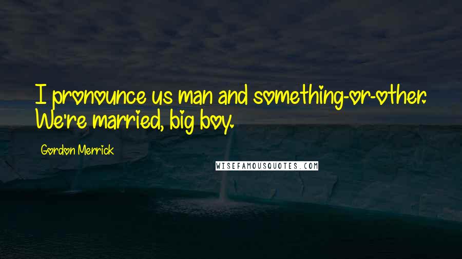 Gordon Merrick Quotes: I pronounce us man and something-or-other. We're married, big boy.