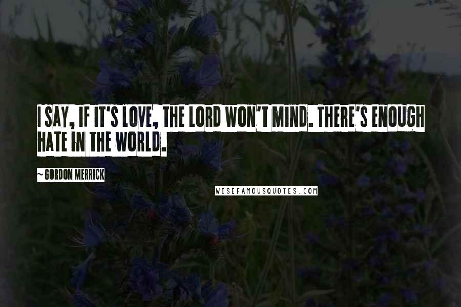 Gordon Merrick Quotes: I say, if it's love, the Lord won't mind. There's enough hate in the world.