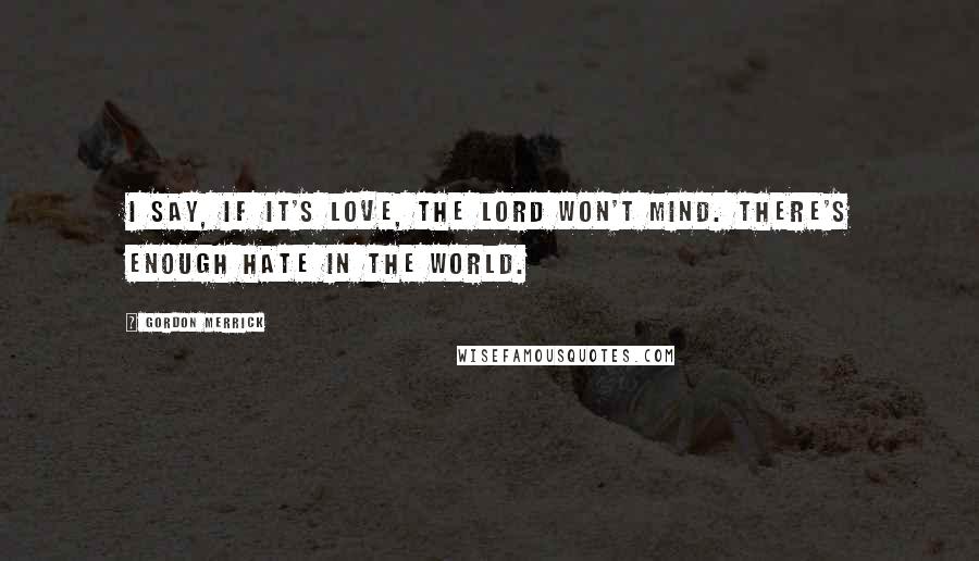 Gordon Merrick Quotes: I say, if it's love, the Lord won't mind. There's enough hate in the world.