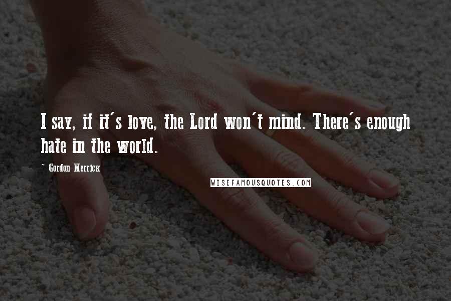 Gordon Merrick Quotes: I say, if it's love, the Lord won't mind. There's enough hate in the world.