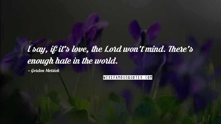 Gordon Merrick Quotes: I say, if it's love, the Lord won't mind. There's enough hate in the world.