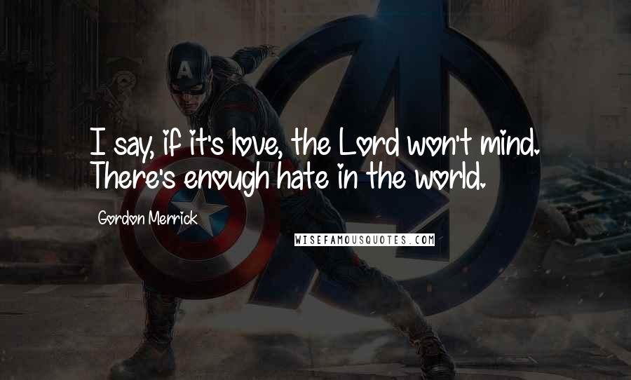Gordon Merrick Quotes: I say, if it's love, the Lord won't mind. There's enough hate in the world.
