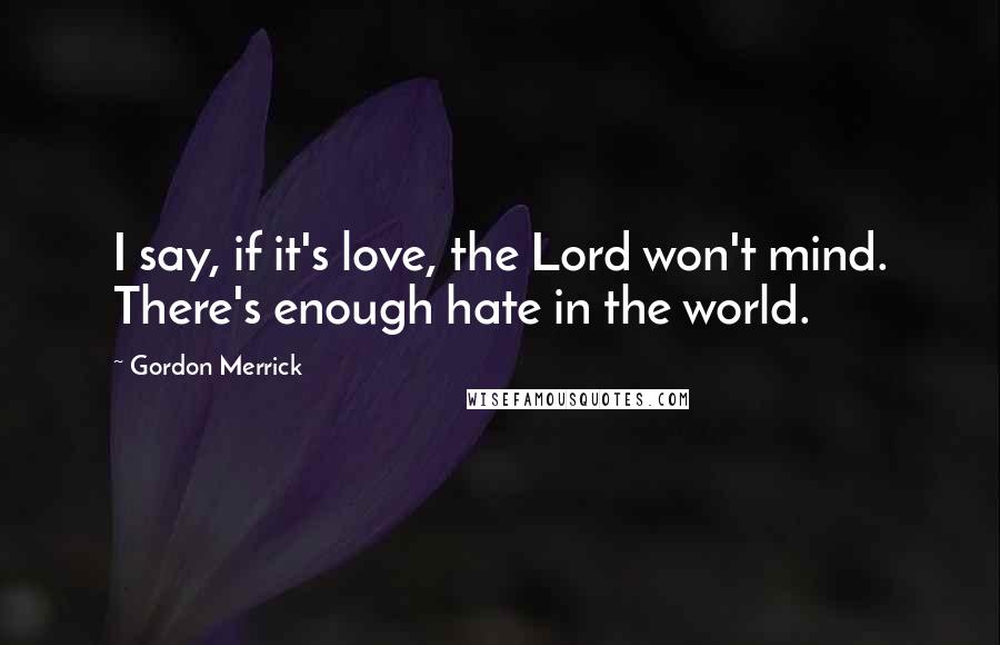 Gordon Merrick Quotes: I say, if it's love, the Lord won't mind. There's enough hate in the world.