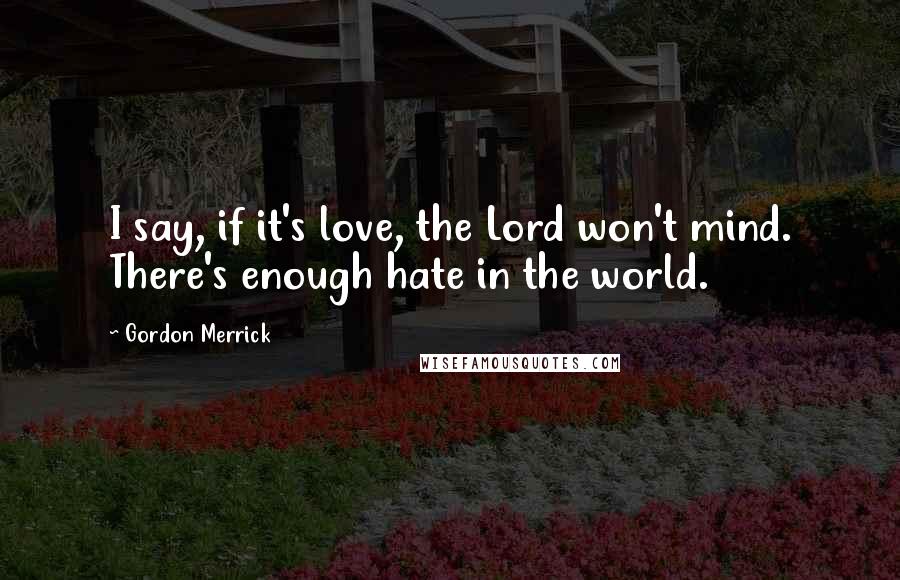 Gordon Merrick Quotes: I say, if it's love, the Lord won't mind. There's enough hate in the world.