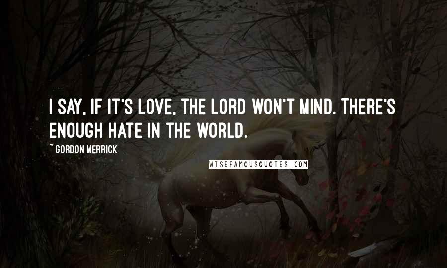 Gordon Merrick Quotes: I say, if it's love, the Lord won't mind. There's enough hate in the world.
