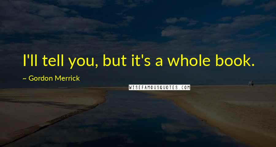 Gordon Merrick Quotes: I'll tell you, but it's a whole book.