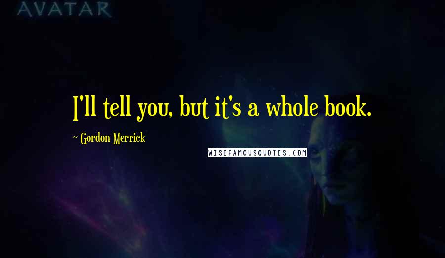 Gordon Merrick Quotes: I'll tell you, but it's a whole book.