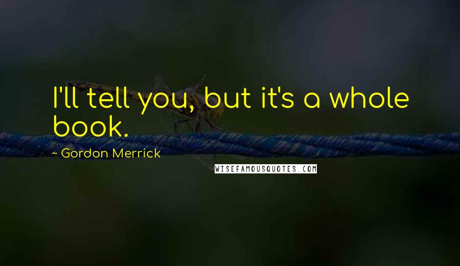 Gordon Merrick Quotes: I'll tell you, but it's a whole book.