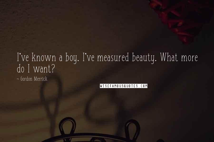 Gordon Merrick Quotes: I've known a boy. I've measured beauty. What more do I want?