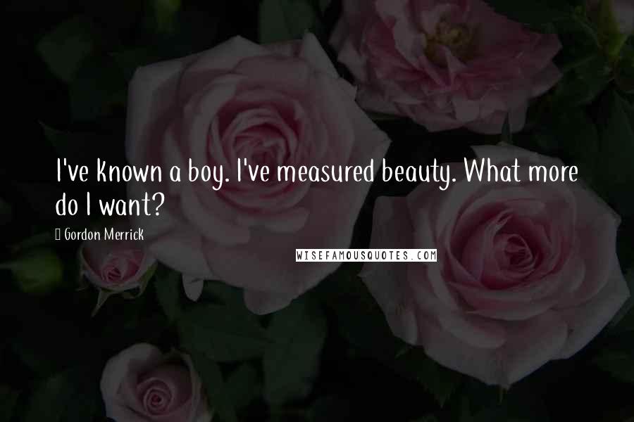 Gordon Merrick Quotes: I've known a boy. I've measured beauty. What more do I want?