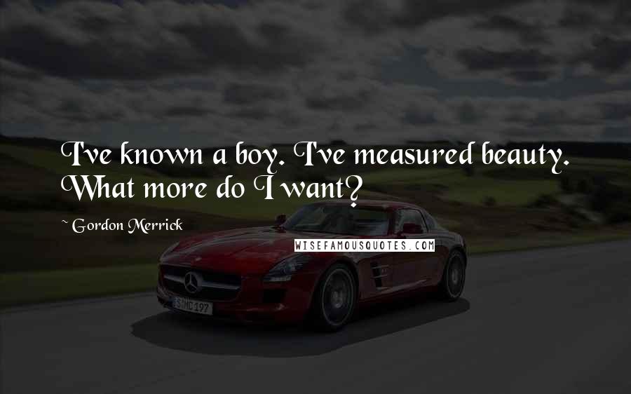 Gordon Merrick Quotes: I've known a boy. I've measured beauty. What more do I want?