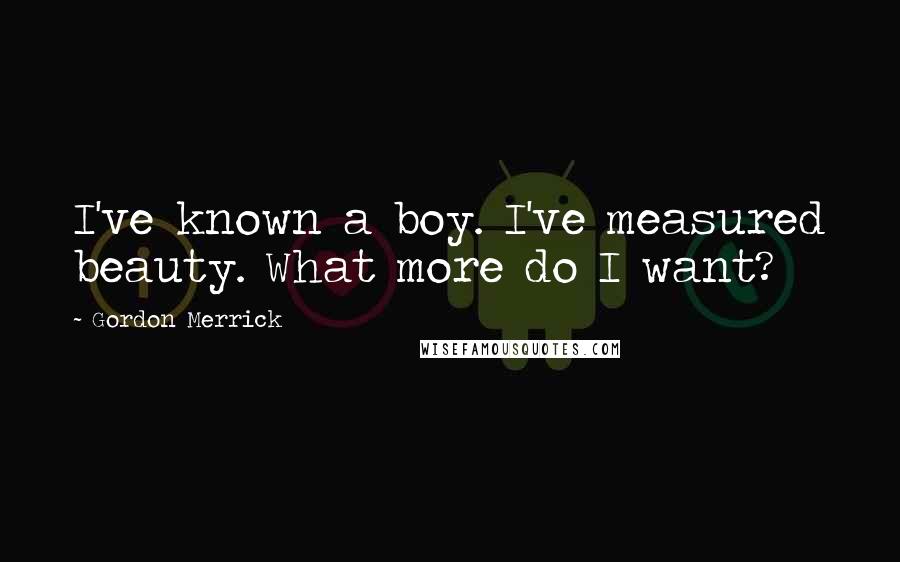 Gordon Merrick Quotes: I've known a boy. I've measured beauty. What more do I want?