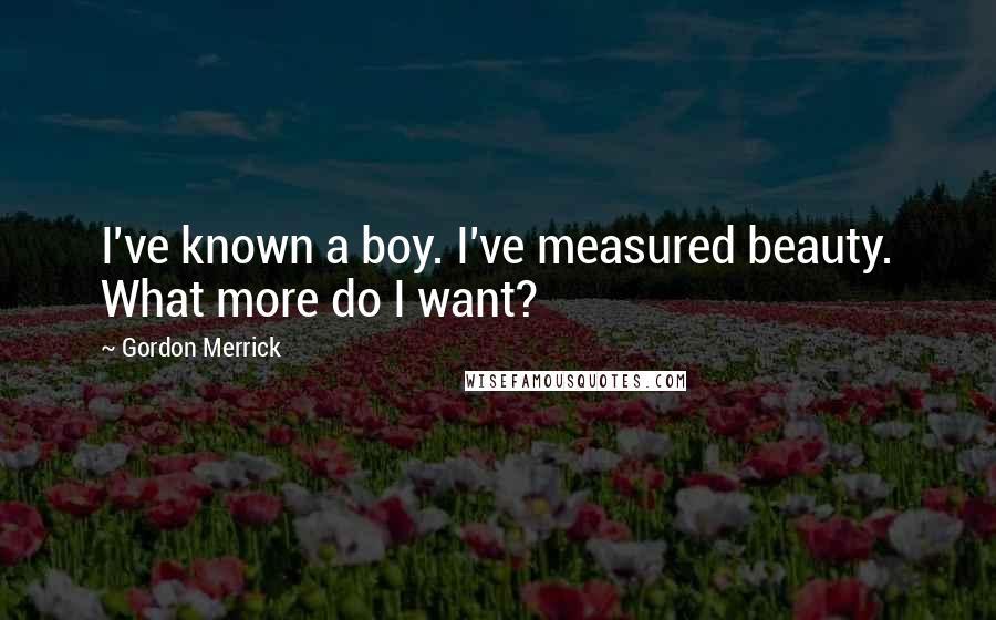 Gordon Merrick Quotes: I've known a boy. I've measured beauty. What more do I want?