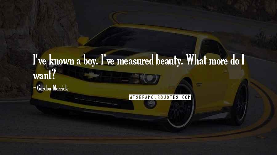 Gordon Merrick Quotes: I've known a boy. I've measured beauty. What more do I want?