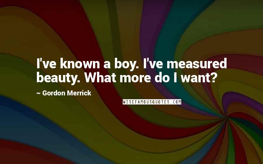 Gordon Merrick Quotes: I've known a boy. I've measured beauty. What more do I want?