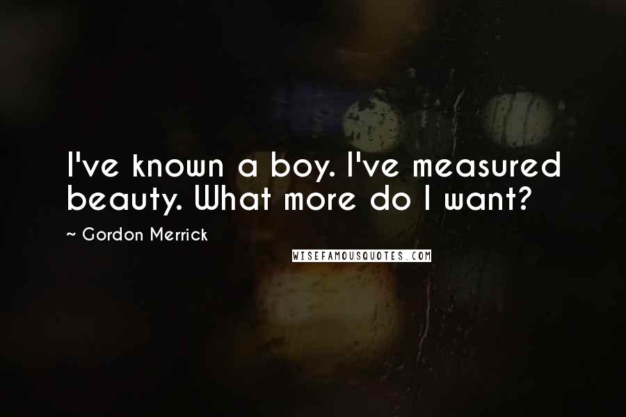 Gordon Merrick Quotes: I've known a boy. I've measured beauty. What more do I want?