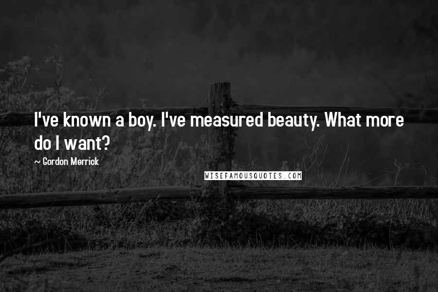 Gordon Merrick Quotes: I've known a boy. I've measured beauty. What more do I want?