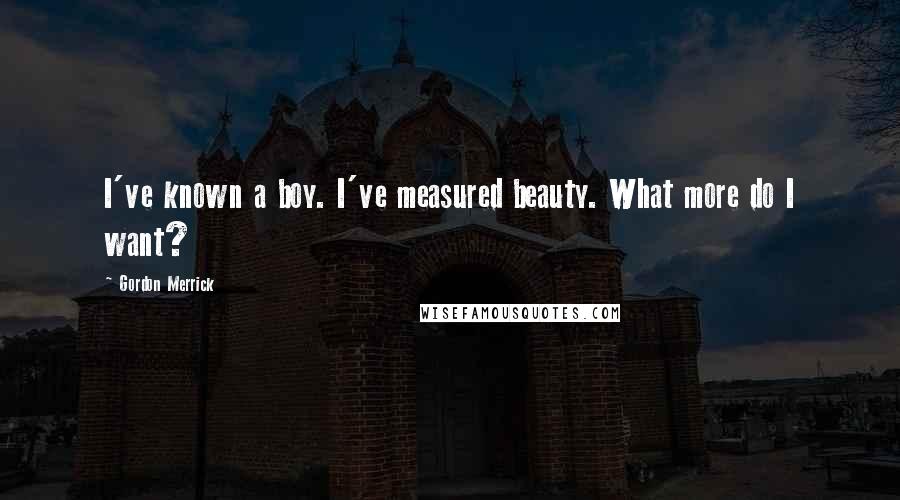 Gordon Merrick Quotes: I've known a boy. I've measured beauty. What more do I want?