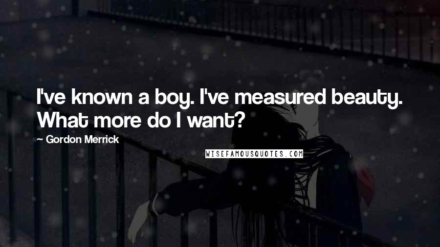 Gordon Merrick Quotes: I've known a boy. I've measured beauty. What more do I want?