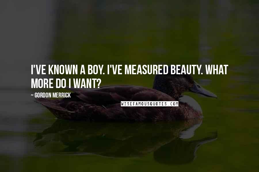 Gordon Merrick Quotes: I've known a boy. I've measured beauty. What more do I want?