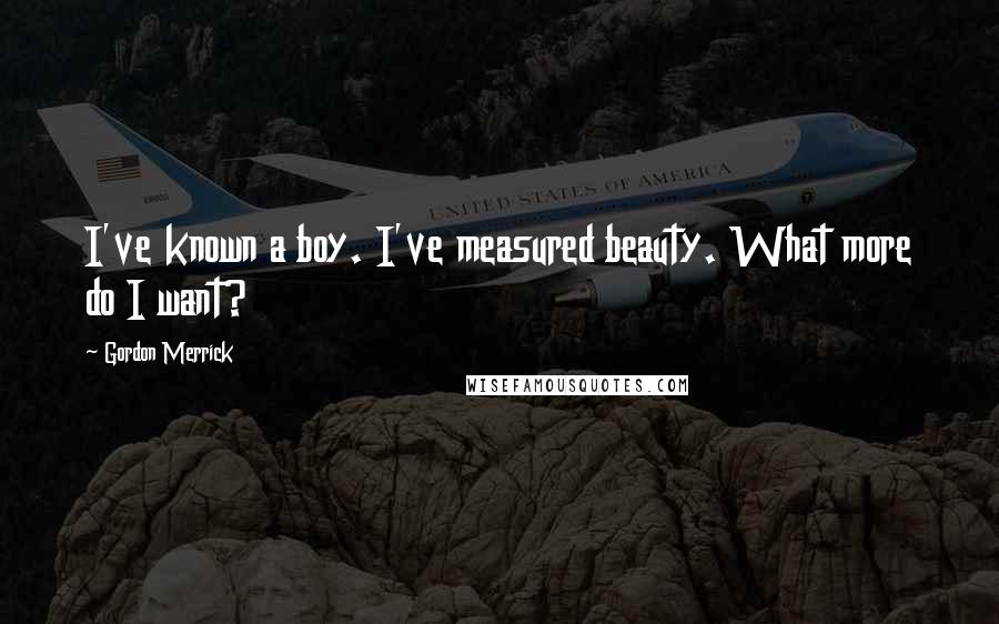 Gordon Merrick Quotes: I've known a boy. I've measured beauty. What more do I want?