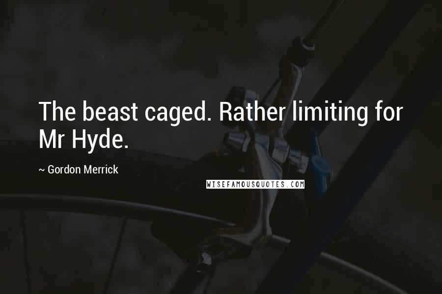 Gordon Merrick Quotes: The beast caged. Rather limiting for Mr Hyde.