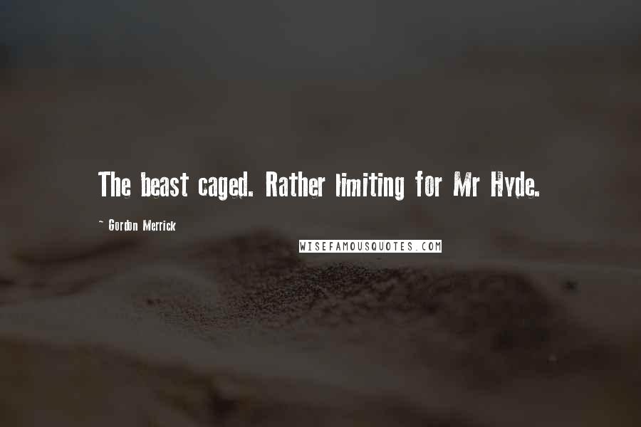 Gordon Merrick Quotes: The beast caged. Rather limiting for Mr Hyde.