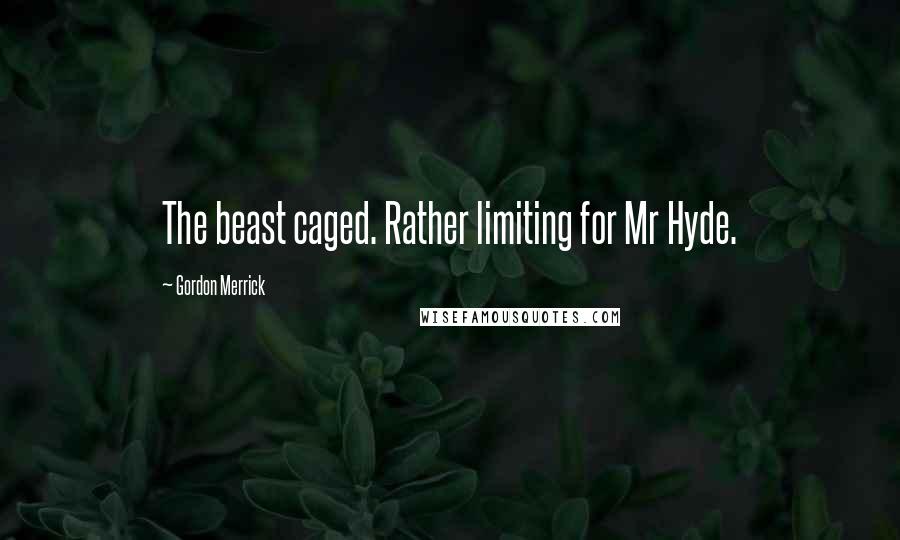 Gordon Merrick Quotes: The beast caged. Rather limiting for Mr Hyde.