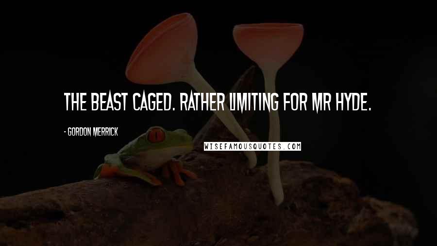 Gordon Merrick Quotes: The beast caged. Rather limiting for Mr Hyde.