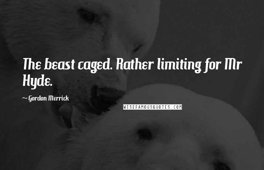 Gordon Merrick Quotes: The beast caged. Rather limiting for Mr Hyde.