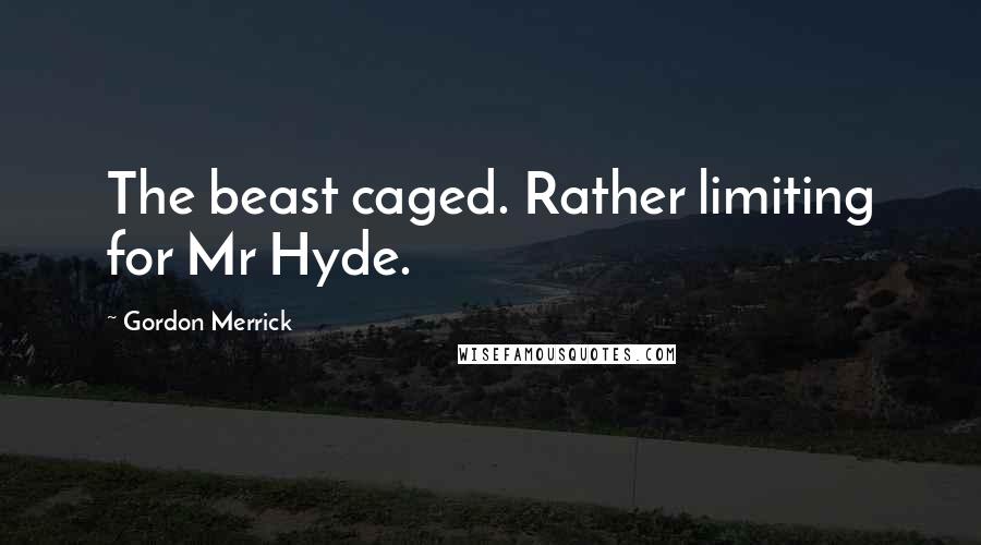 Gordon Merrick Quotes: The beast caged. Rather limiting for Mr Hyde.