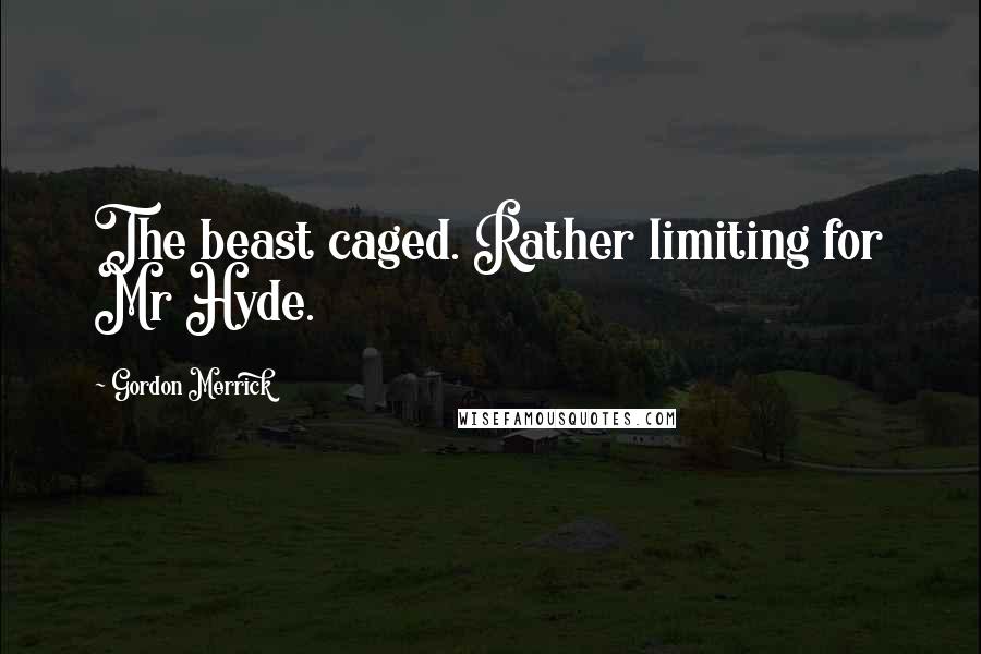 Gordon Merrick Quotes: The beast caged. Rather limiting for Mr Hyde.