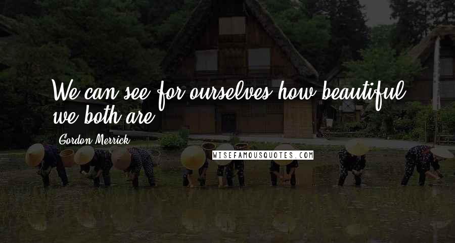 Gordon Merrick Quotes: We can see for ourselves how beautiful we both are.