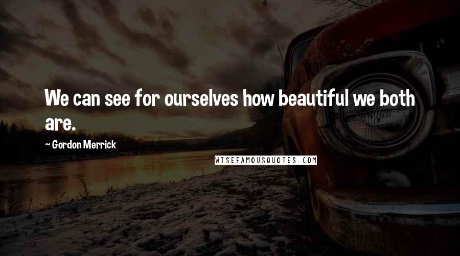 Gordon Merrick Quotes: We can see for ourselves how beautiful we both are.