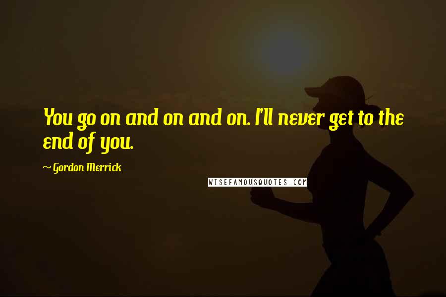 Gordon Merrick Quotes: You go on and on and on. I'll never get to the end of you.