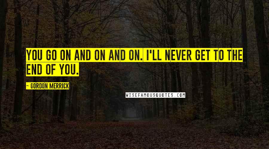 Gordon Merrick Quotes: You go on and on and on. I'll never get to the end of you.