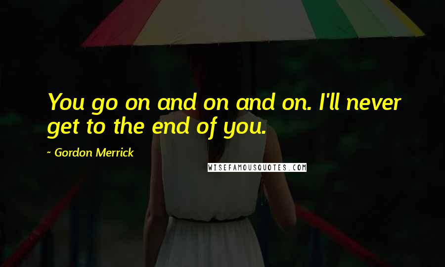 Gordon Merrick Quotes: You go on and on and on. I'll never get to the end of you.